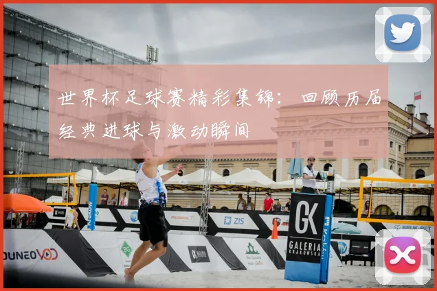 世界杯足球赛精彩集锦：回顾历届经典进球与激动瞬间