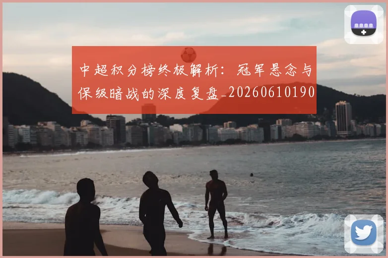中超积分榜终极解析：冠军悬念与保级暗战的深度复盘_20260610190458