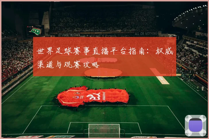 世界足球赛事直播平台指南:权威渠道与观赛攻略