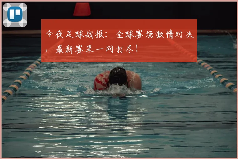 今夜足球战报：全球赛场激情对决，最新赛果一网打尽！