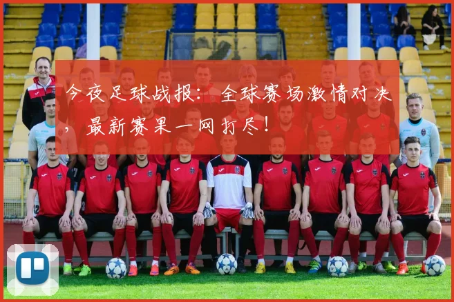 今夜足球战报：全球赛场激情对决，最新赛果一网打尽！