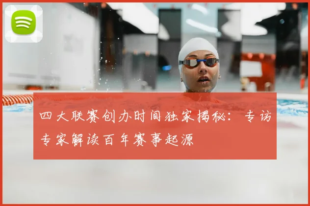 四大联赛创办时间独家揭秘：专访专家解读百年赛事起源