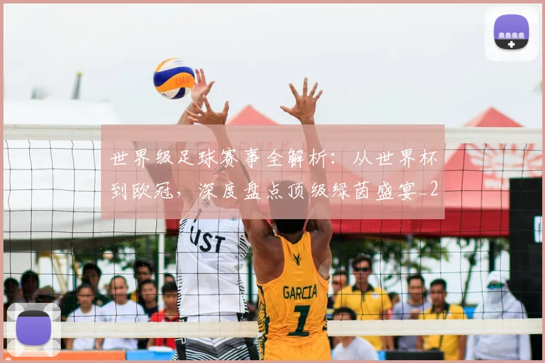 世界级足球赛事全解析：从世界杯到欧冠，深度盘点顶级绿茵盛宴_20260609201353