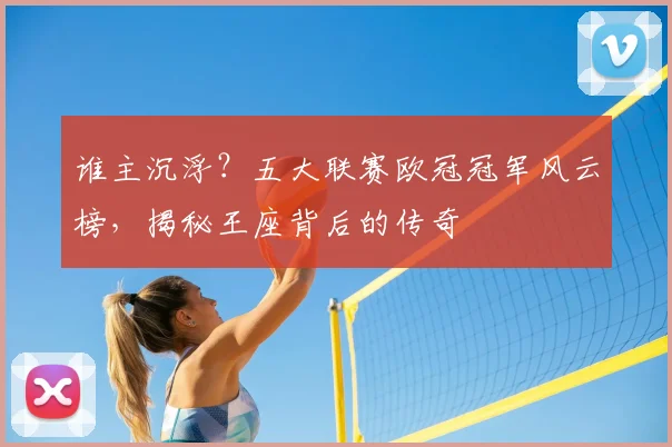 谁主沉浮?五大联赛欧冠冠军风云榜,揭秘王座背后的传奇