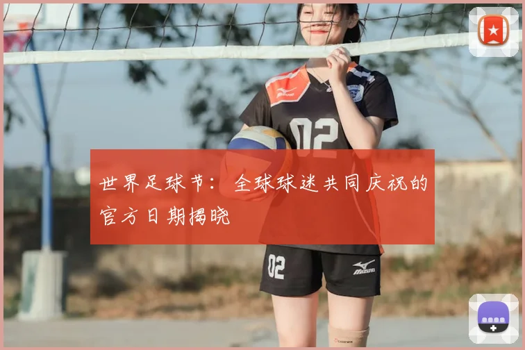 世界足球节：全球球迷共同庆祝的官方日期揭晓