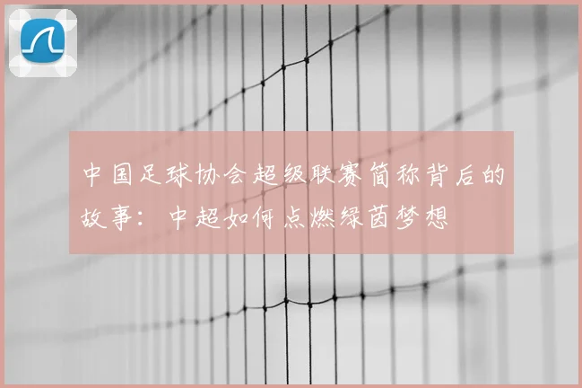 中国足球协会超级联赛简称背后的故事：中超如何点燃绿茵梦想