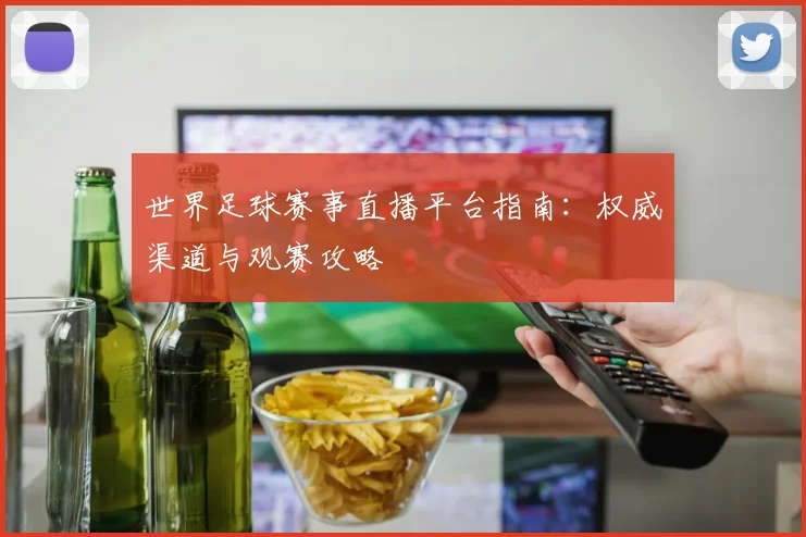 世界足球赛事直播平台指南：权威渠道与观赛攻略