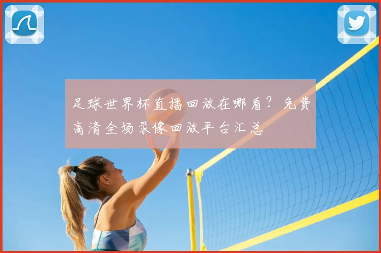 足球世界杯直播回放在哪看？免费高清全场录像回放平台汇总