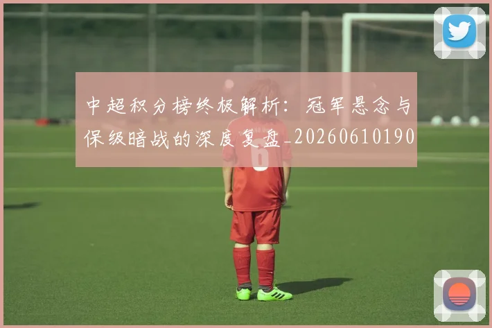 中超积分榜终极解析：冠军悬念与保级暗战的深度复盘_20260610190458