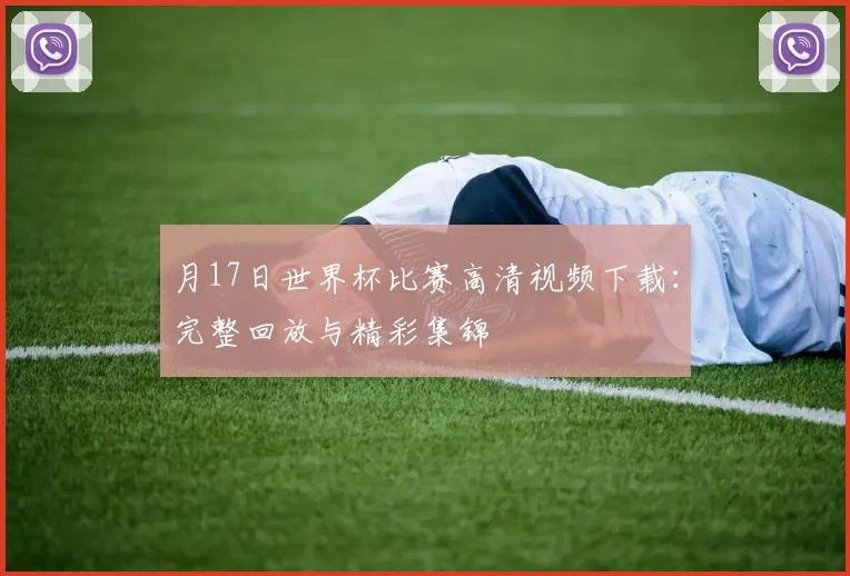 月17日世界杯比赛高清视频下载：完整回放与精彩集锦